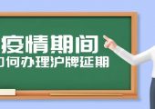 疫情過(guò)后滬牌額度如何延期（22年5月上海車牌延期方案）