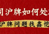 公司（企業(yè)）滬牌不要了怎么處理？（單位上海牌照不要了如果處理？）